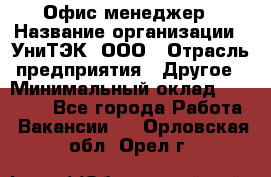 Офис-менеджер › Название организации ­ УниТЭК, ООО › Отрасль предприятия ­ Другое › Минимальный оклад ­ 17 000 - Все города Работа » Вакансии   . Орловская обл.,Орел г.